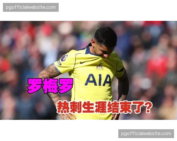 热刺罗梅罗膝盖伤情，后防核心缺席影响防守稳定性